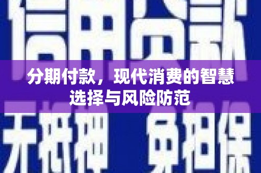 瑶海分期付款，现代消费的智慧选择与风险防范