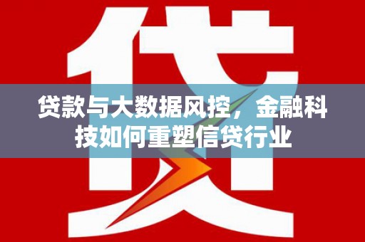 瑶海贷款与大数据风控，金融科技如何重塑信贷行业
