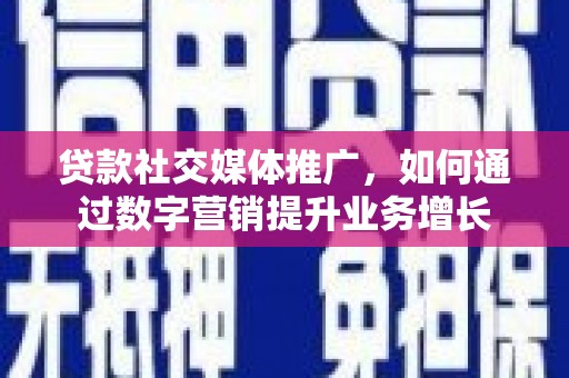 瑶海贷款社交媒体推广，如何通过数字营销提升业务增长