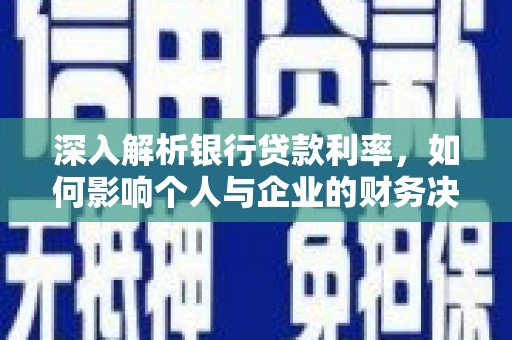 瑶海深入解析银行贷款利率，如何影响个人与企业的财务决策