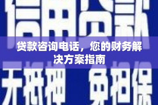 瑶海贷款咨询电话，您的财务解决方案指南