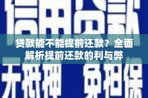 瑶海贷款能不能提前还款？全面解析提前还款的利与弊
