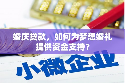 瑶海婚庆贷款，如何为梦想婚礼提供资金支持？