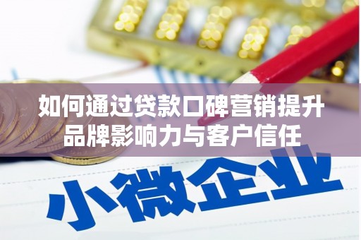 瑶海如何通过贷款口碑营销提升品牌影响力与客户信任
