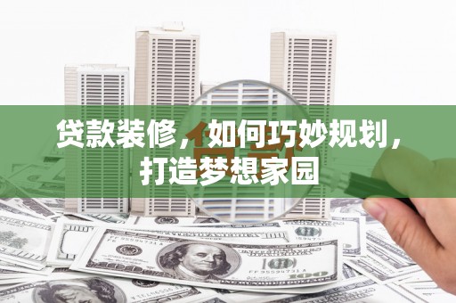 瑶海贷款装修，如何巧妙规划，打造梦想家园