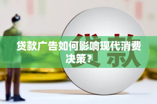 瑶海贷款广告如何影响现代消费决策？