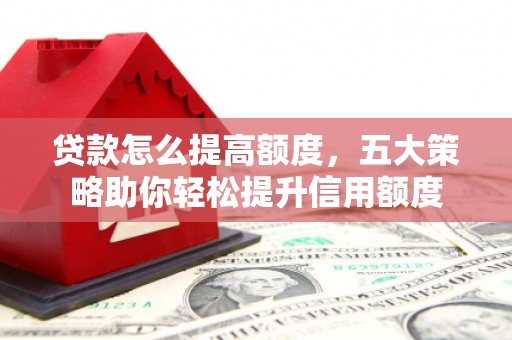 瑶海贷款怎么提高额度，五大策略助你轻松提升信用额度