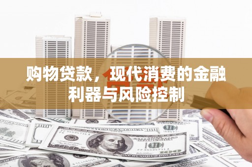 瑶海购物贷款，现代消费的金融利器与风险控制
