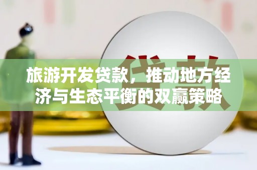 瑶海旅游开发贷款，推动地方经济与生态平衡的双赢策略