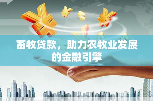 瑶海畜牧贷款，助力农牧业发展的金融引擎