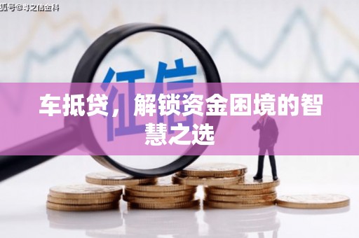 瑶海车抵贷，解锁资金困境的智慧之选
