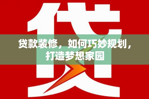 瑶海贷款装修，如何巧妙规划，打造梦想家园