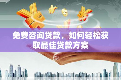 瑶海免费咨询贷款，如何轻松获取最佳贷款方案