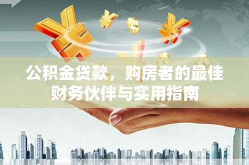 瑶海公积金贷款，购房者的最佳财务伙伴与实用指南