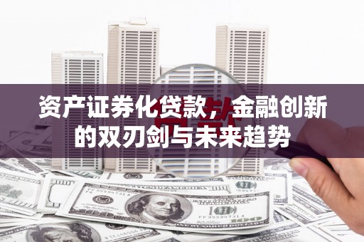 瑶海资产证券化贷款，金融创新的双刃剑与未来趋势