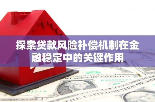 瑶海探索贷款风险补偿机制在金融稳定中的关键作用