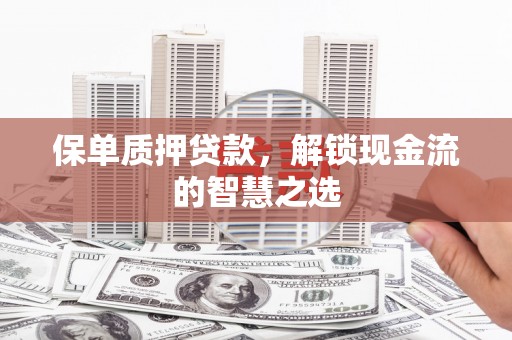 瑶海保单质押贷款，解锁现金流的智慧之选