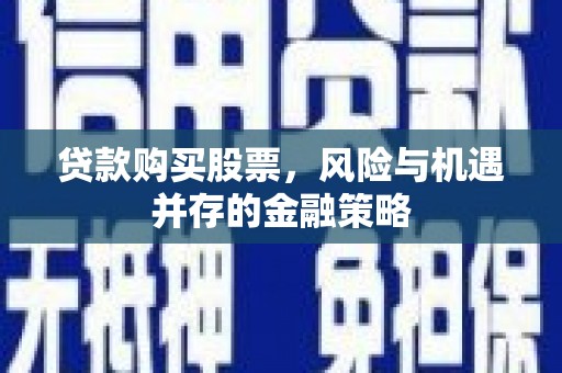 瑶海贷款购买股票，风险与机遇并存的金融策略