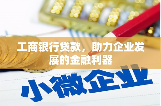瑶海工商银行贷款，助力企业发展的金融利器
