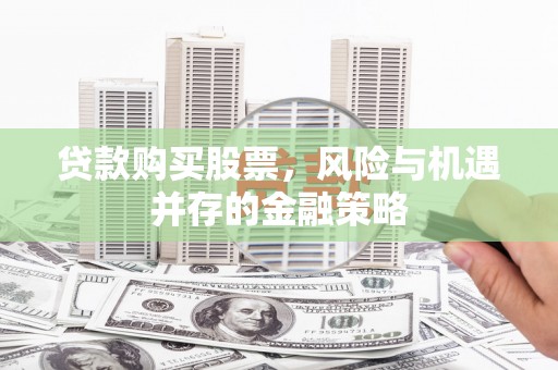 瑶海贷款购买股票，风险与机遇并存的金融策略