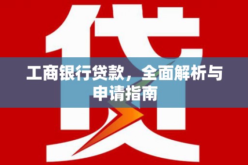 瑶海工商银行贷款，全面解析与申请指南
